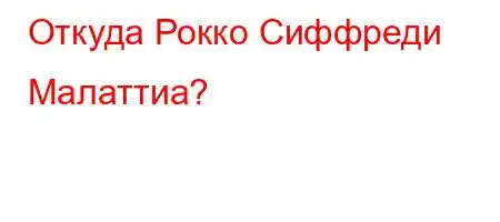 Откуда Рокко Сиффреди Малаттиа?